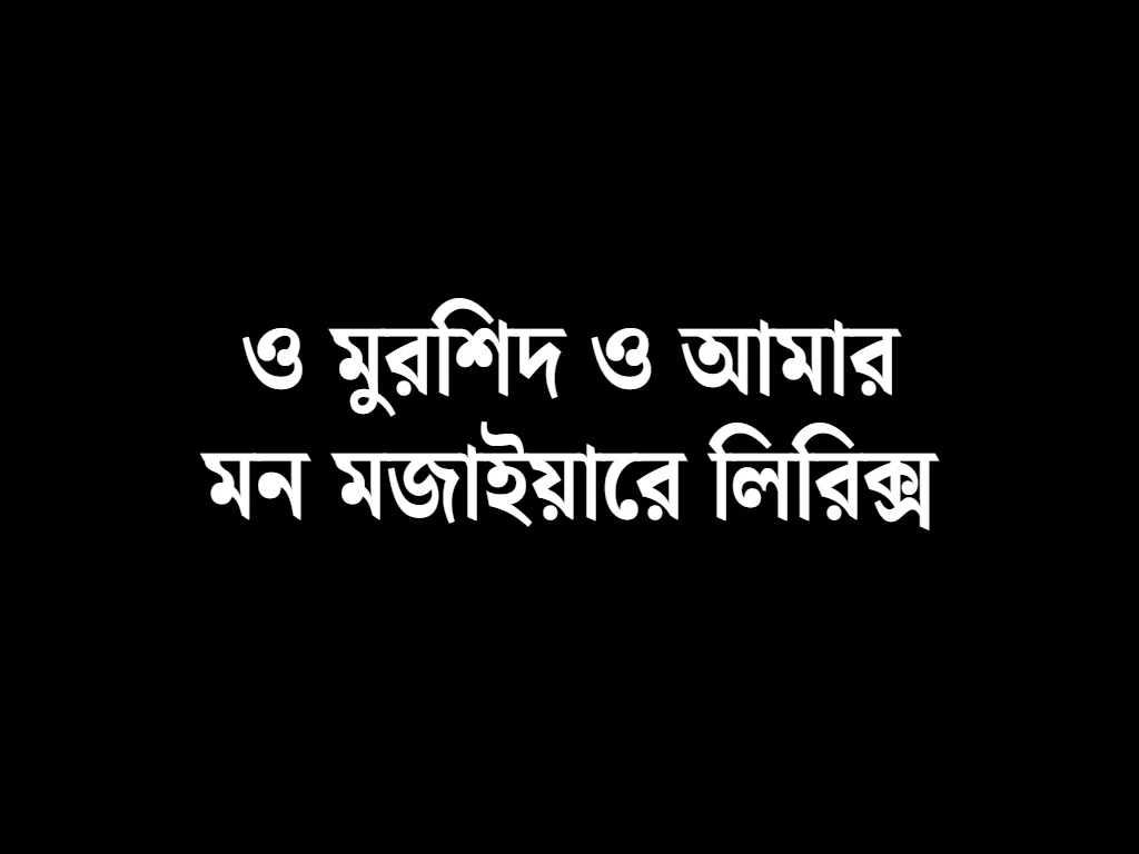 ও মুরশিদ ও আমার মন মজাইয়ারে লিরিক্স