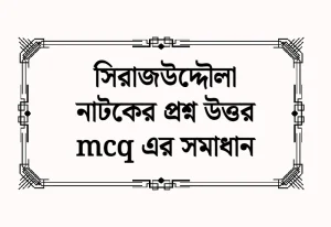 সিরাজউদ্দৌলা নাটকের প্রশ্ন উত্তর mcq এর সমাধান